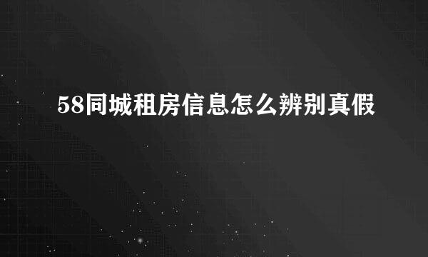 58同城租房信息怎么辨别真假