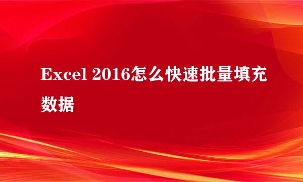 Excel 2016怎么快速批量填充数据