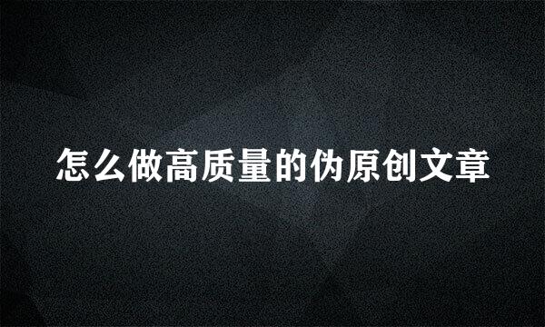 怎么做高质量的伪原创文章