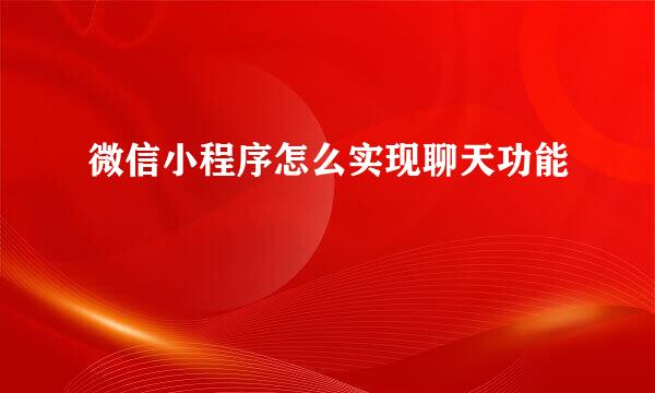 微信小程序怎么实现聊天功能