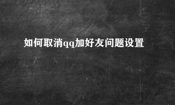 如何取消qq加好友问题设置