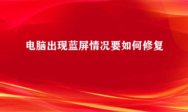 电脑出现蓝屏情况要如何修复