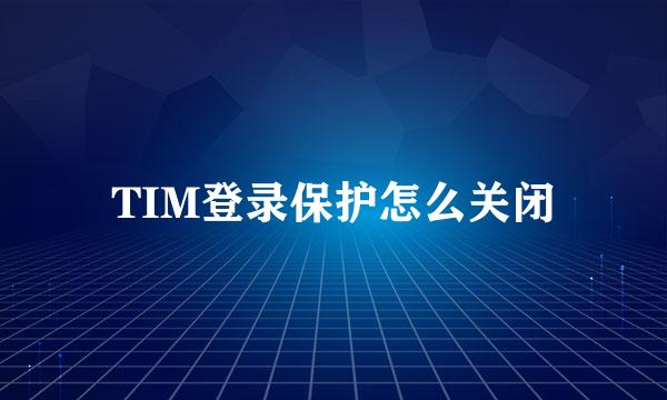 TIM登录保护怎么关闭