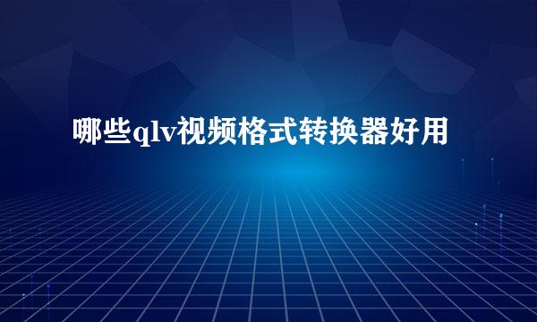哪些qlv视频格式转换器好用
