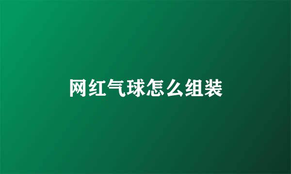 网红气球怎么组装