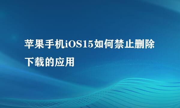 苹果手机iOS15如何禁止删除下载的应用