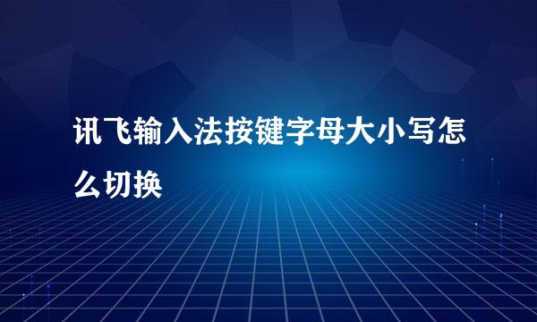 讯飞输入法按键字母大小写怎么切换