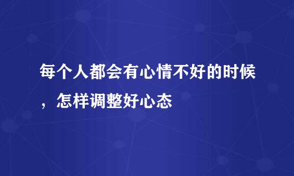 每个人都会有心情不好的时候，怎样调整好心态