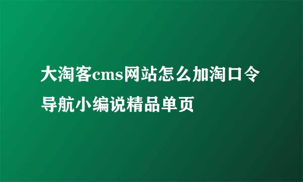 大淘客cms网站怎么加淘口令导航小编说精品单页