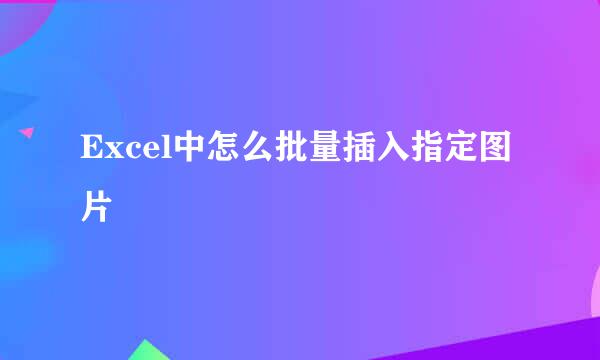 Excel中怎么批量插入指定图片