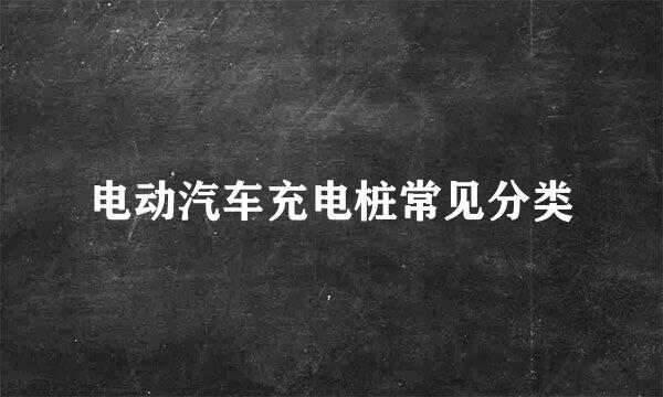 电动汽车充电桩常见分类