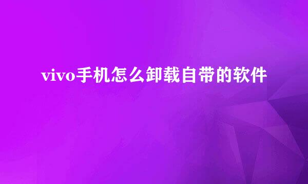 vivo手机怎么卸载自带的软件