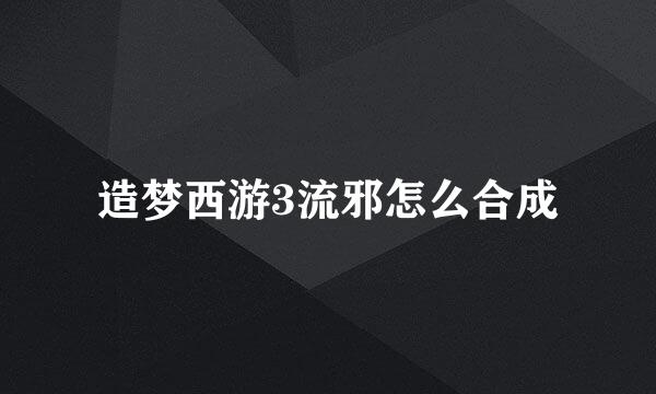 造梦西游3流邪怎么合成