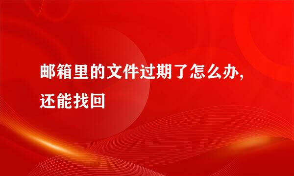邮箱里的文件过期了怎么办,还能找回