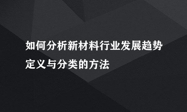 如何分析新材料行业发展趋势定义与分类的方法