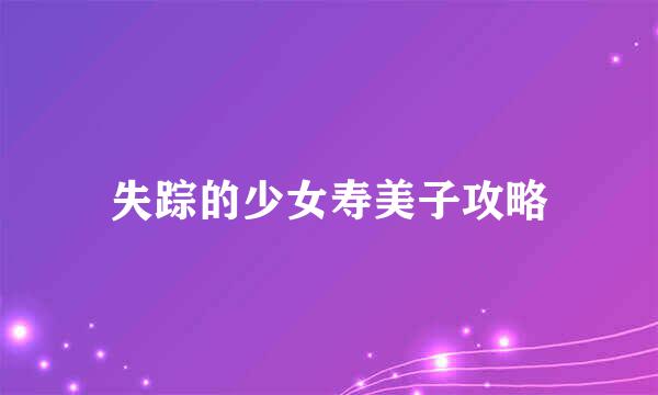 失踪的少女寿美子攻略