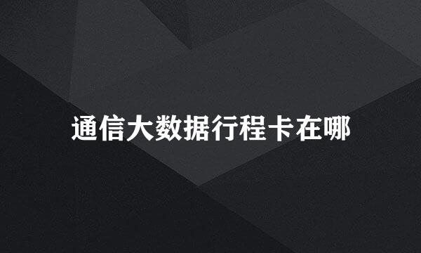 通信大数据行程卡在哪