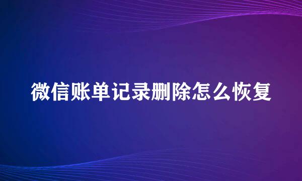 微信账单记录删除怎么恢复