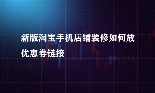 新版淘宝手机店铺装修如何放优惠券链接