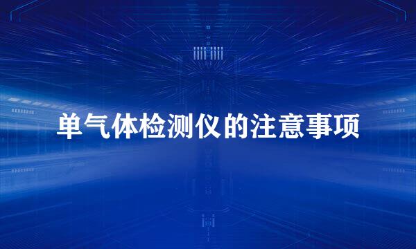 单气体检测仪的注意事项