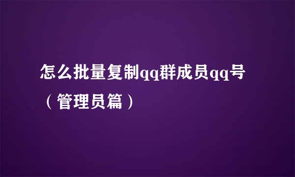 怎么批量复制qq群成员qq号（管理员篇）