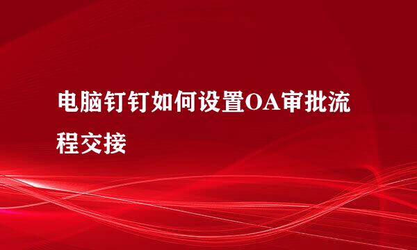 电脑钉钉如何设置OA审批流程交接