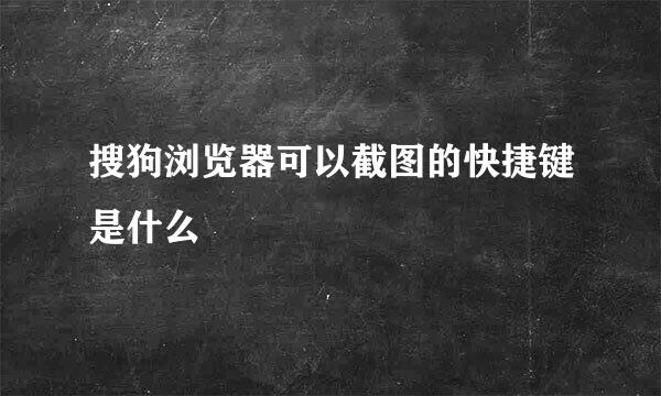 搜狗浏览器可以截图的快捷键是什么