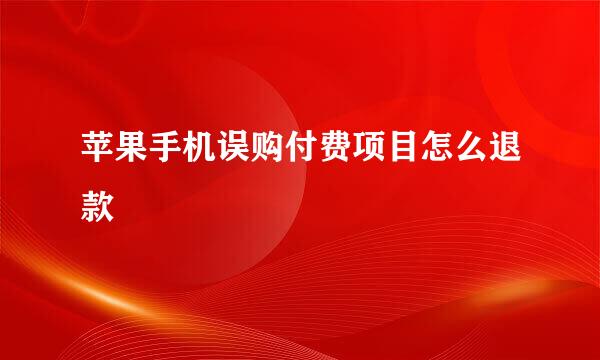 苹果手机误购付费项目怎么退款