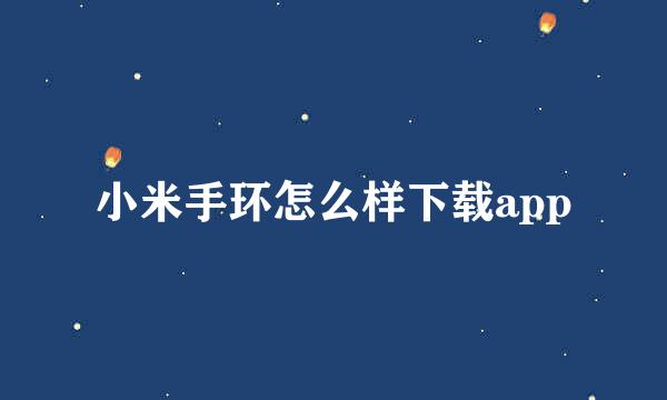 小米手环怎么样下载app