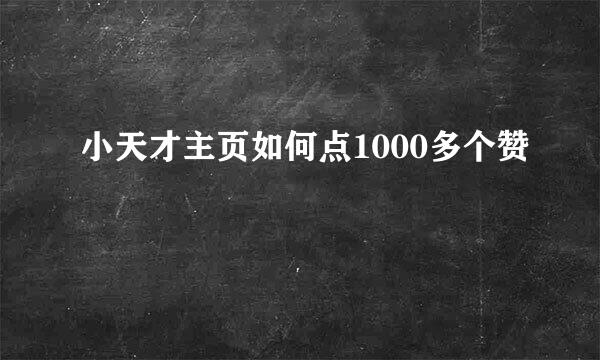 小天才主页如何点1000多个赞