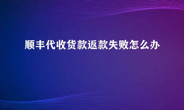 顺丰代收货款返款失败怎么办