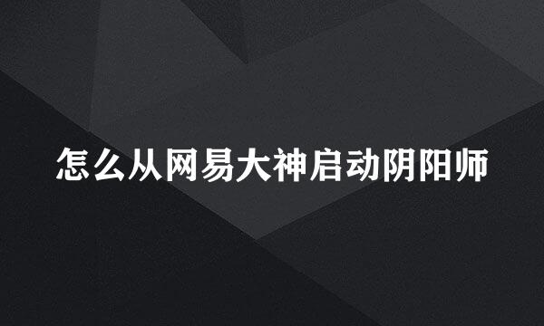 怎么从网易大神启动阴阳师