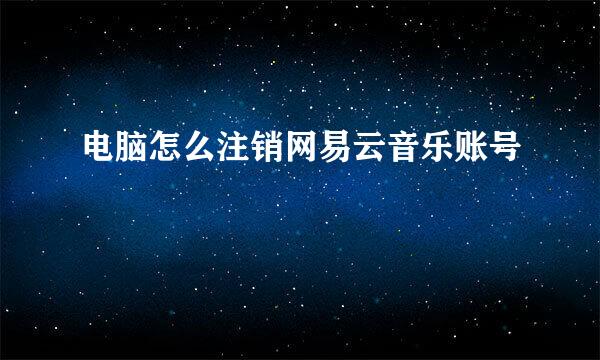电脑怎么注销网易云音乐账号
