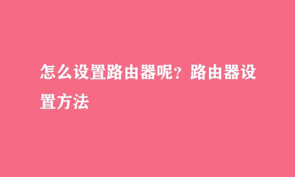 怎么设置路由器呢？路由器设置方法