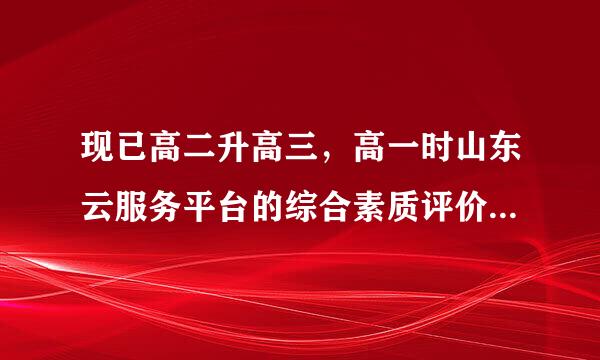 现已高二升高三，高一时山东云服务平台的综合素质评价填错了怎么办？还能改吗