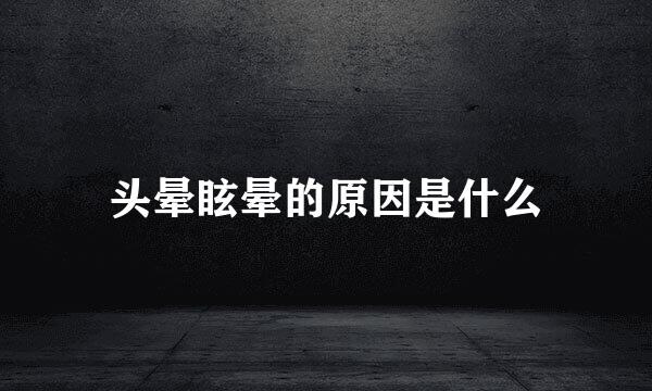 头晕眩晕的原因是什么