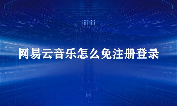 网易云音乐怎么免注册登录