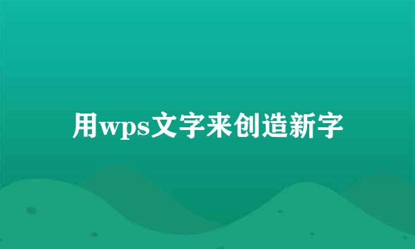 用wps文字来创造新字