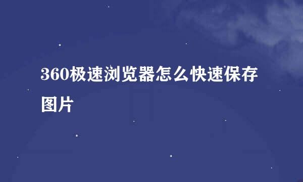 360极速浏览器怎么快速保存图片