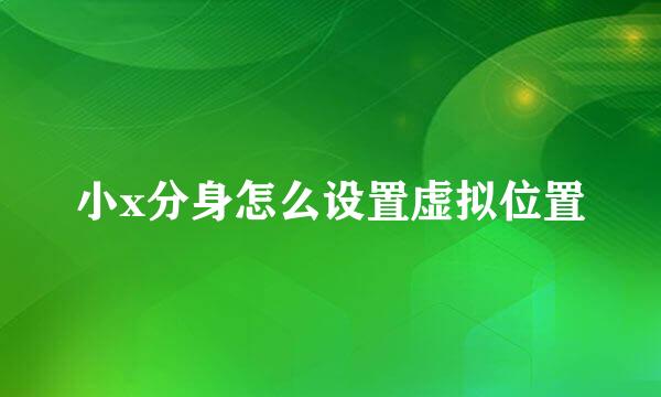 小x分身怎么设置虚拟位置