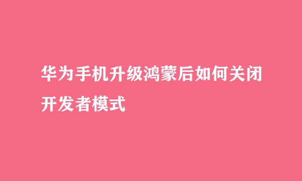 华为手机升级鸿蒙后如何关闭开发者模式