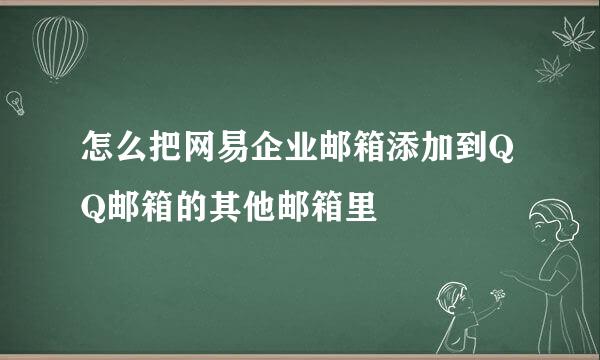 怎么把网易企业邮箱添加到QQ邮箱的其他邮箱里