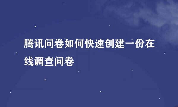 腾讯问卷如何快速创建一份在线调查问卷