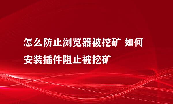 怎么防止浏览器被挖矿 如何安装插件阻止被挖矿