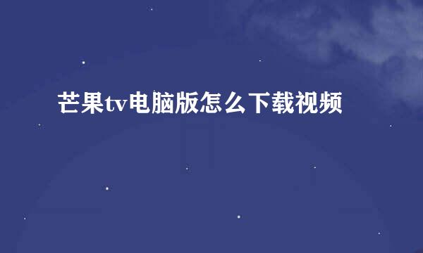 芒果tv电脑版怎么下载视频