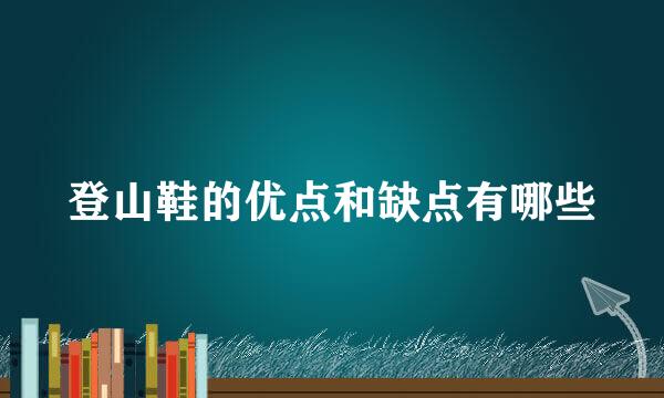 登山鞋的优点和缺点有哪些