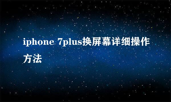 iphone 7plus换屏幕详细操作方法