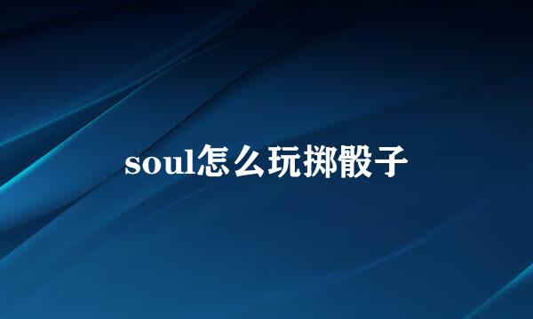 soul怎么玩掷骰子