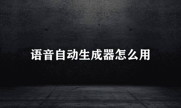 语音自动生成器怎么用