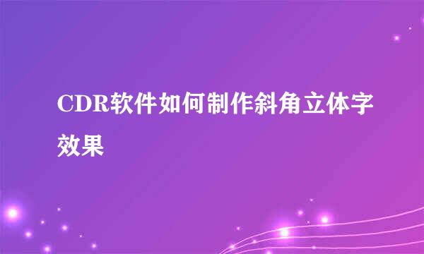 CDR软件如何制作斜角立体字效果